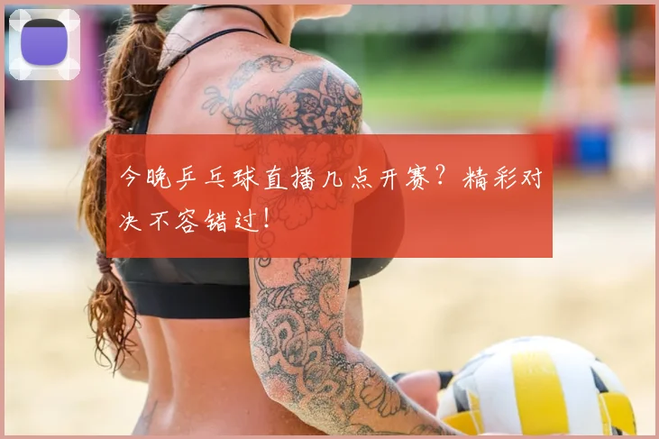 今晚乒乓球直播几点开赛？精彩对决不容错过！