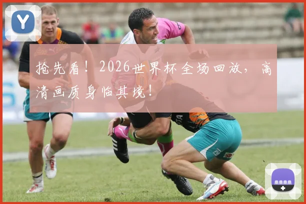 抢先看！2026世界杯全场回放，高清画质身临其境！