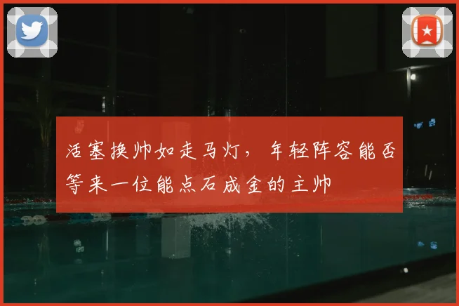 活塞换帅如走马灯，年轻阵容能否等来一位能点石成金的主帅