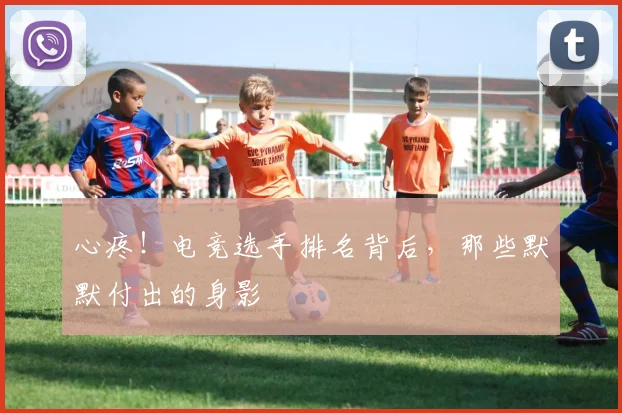 心疼！电竞选手排名背后，那些默默付出的身影