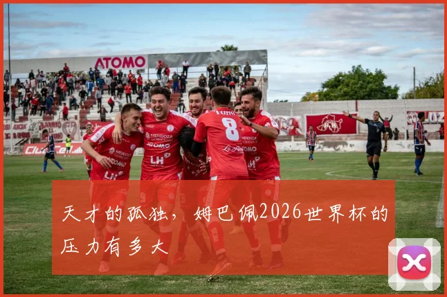 天才的孤独,姆巴佩2026世界杯的压力有多大