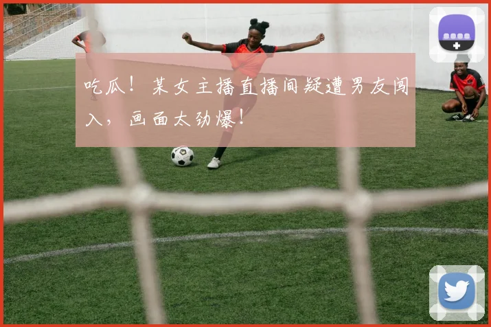 吃瓜！某女主播直播间疑遭男友闯入，画面太劲爆！