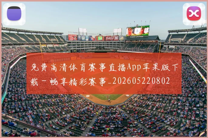 免费高清体育赛事直播App苹果版下载 - 畅享精彩赛事_20260522080208